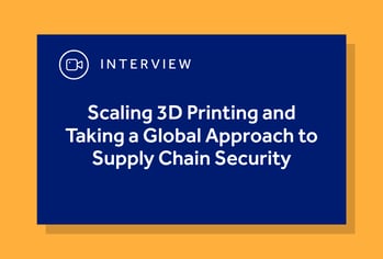 Scaling 3D Printing and Taking a Global Approach to Supply Chain Security